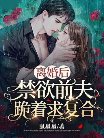 离婚后，禁欲前夫跪着求复合