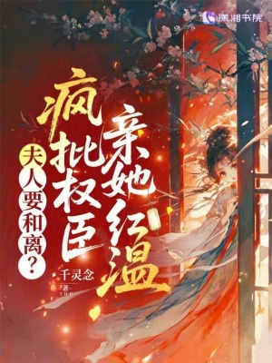 夫人要和离？疯批权臣亲她红温