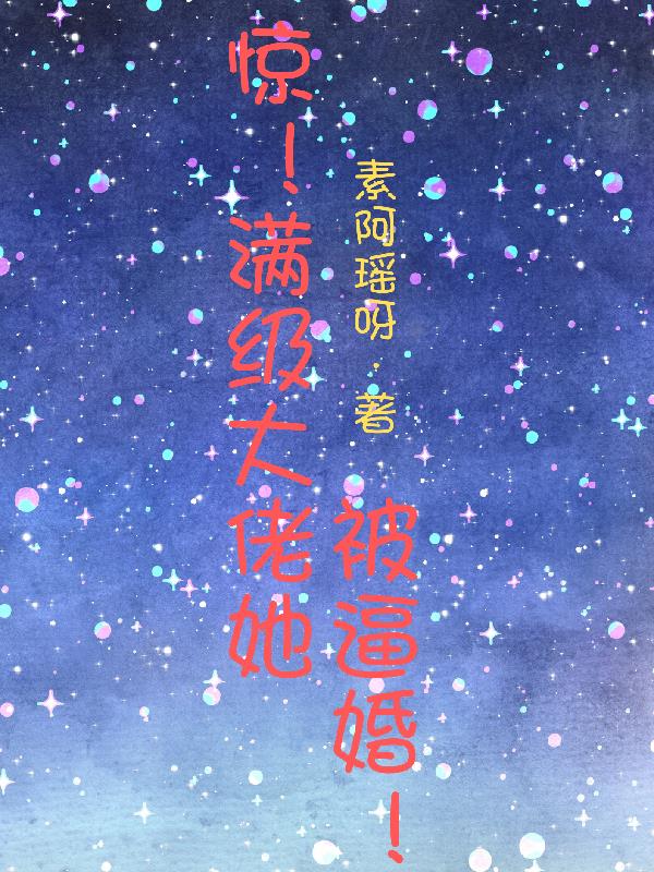 惊！满级大佬她被逼婚！