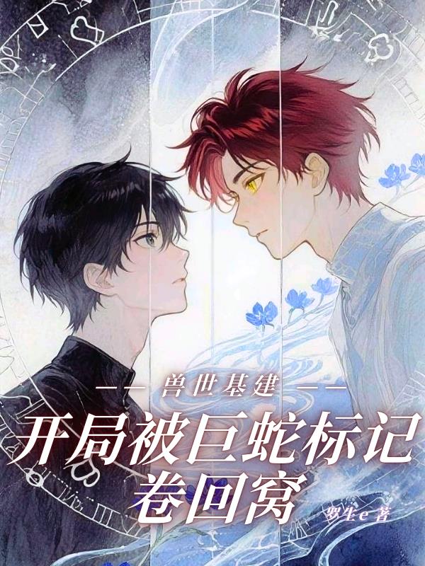 兽世基建：开局被巨蛇标记卷回窝