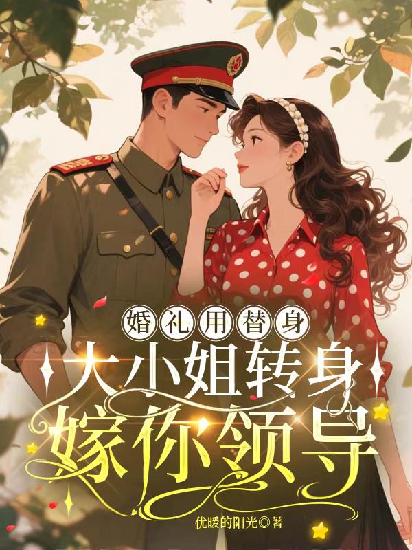 婚礼用替身，大小姐转身嫁你领导