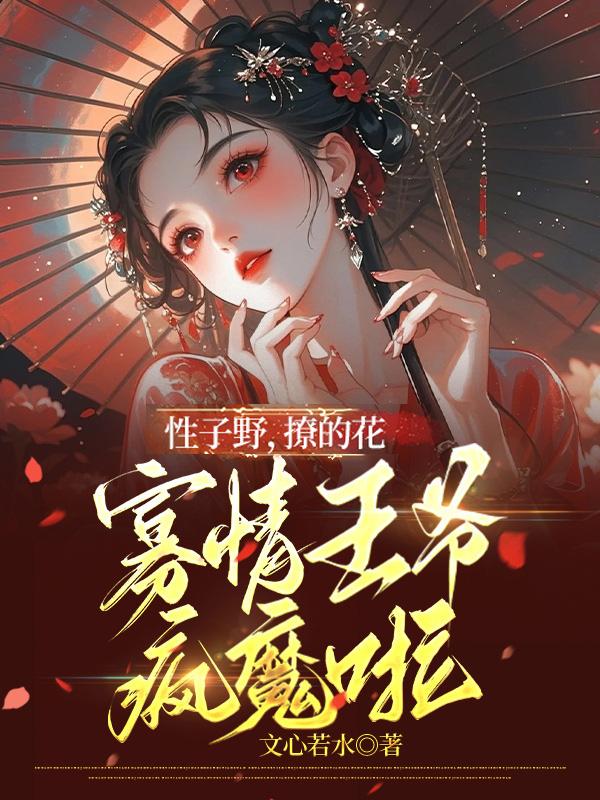 性子野，撩的花，寡情王爷疯魔啦