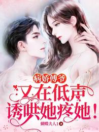 病娇傅爷又在低声诱哄她疼她！
