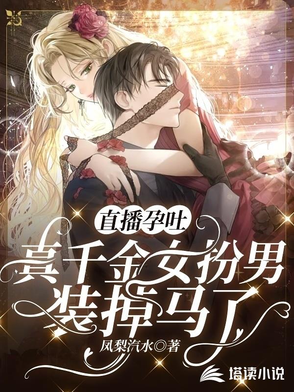 直播孕吐，真千金女扮男装掉马了