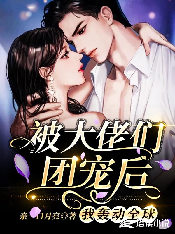 被大佬们团宠后，我轰动全球