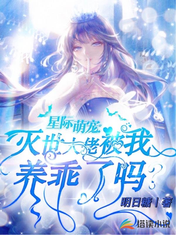 星际萌宠：灭世大佬被我养乖了吗